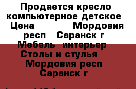 Продается кресло компьютерное детское › Цена ­ 1 500 - Мордовия респ., Саранск г. Мебель, интерьер » Столы и стулья   . Мордовия респ.,Саранск г.